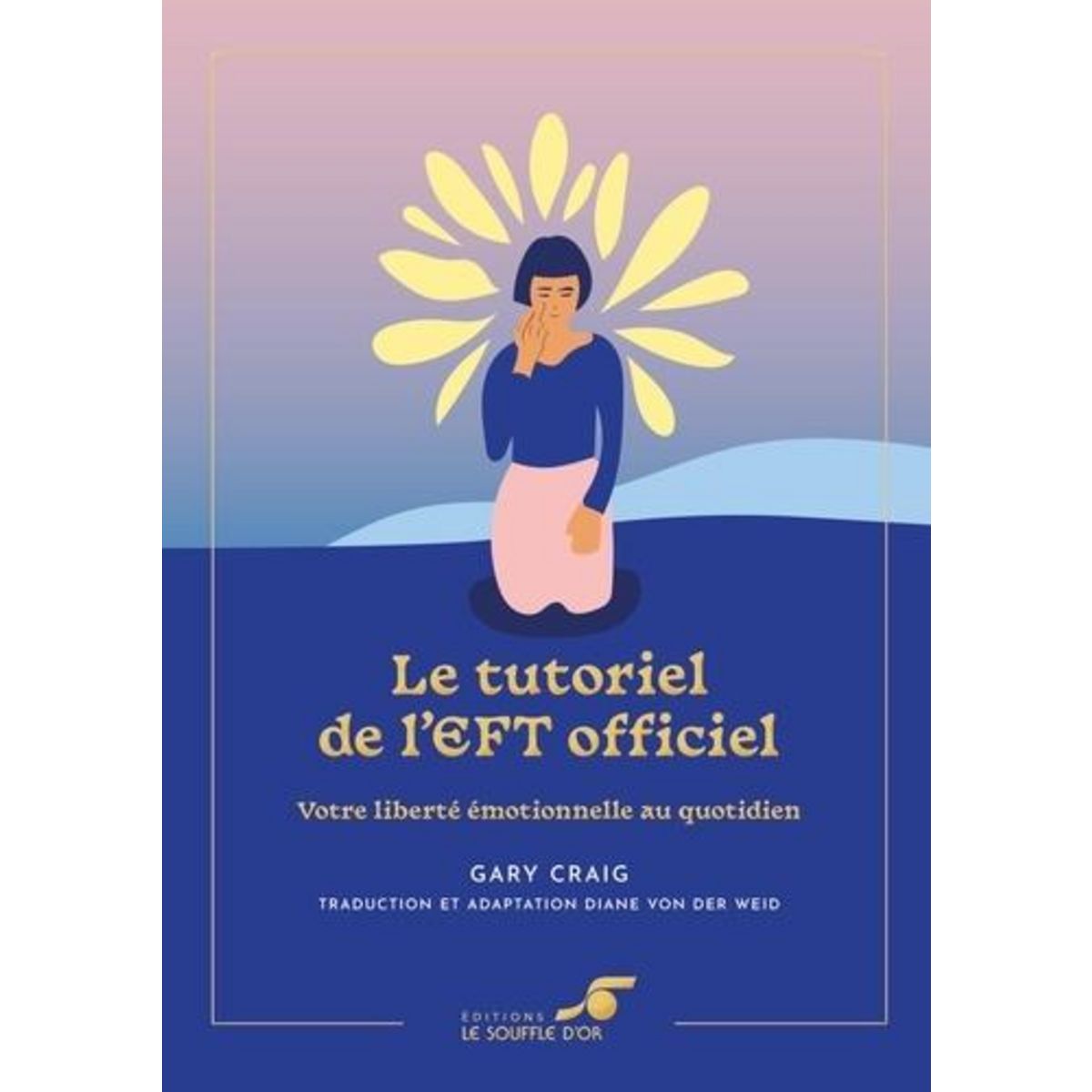 LE TUTORIEL DE L'EFT OFFICIEL. VOTRE LIBERTE EMOTIONNELLE AU QUOTIDIEN, Craig Gary