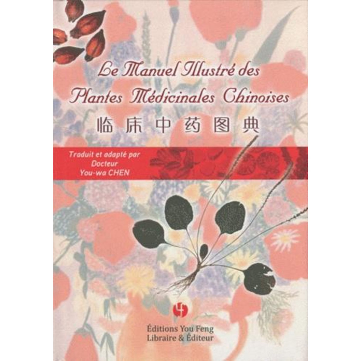 LE MANUEL ILLUSTRE DES PLANTES MEDICINALES CHINOISES, Chen You-Wa