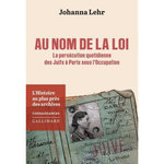 AU NOM DE LA LOI. LA PERSECUTION QUOTIDIENNE DES JUIFS A PARIS SOUS L'OCCUPATION, Lehr Johanna