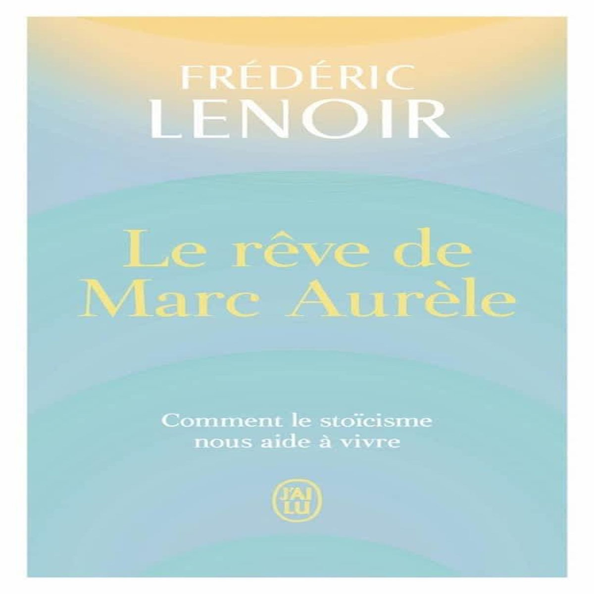 LE REVE DE MARC AURELE. COMMENT LE STOICISME NOUS AIDE A VIVRE, Lenoir Frédéric