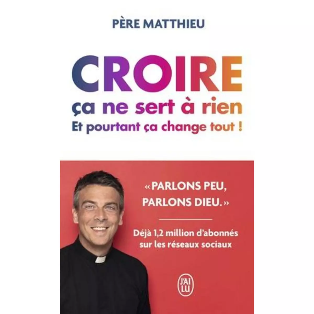  CROIRE CA NE SERT A RIEN. ET POURTANT, CA CHANGE TOUT !, Père Matthieu