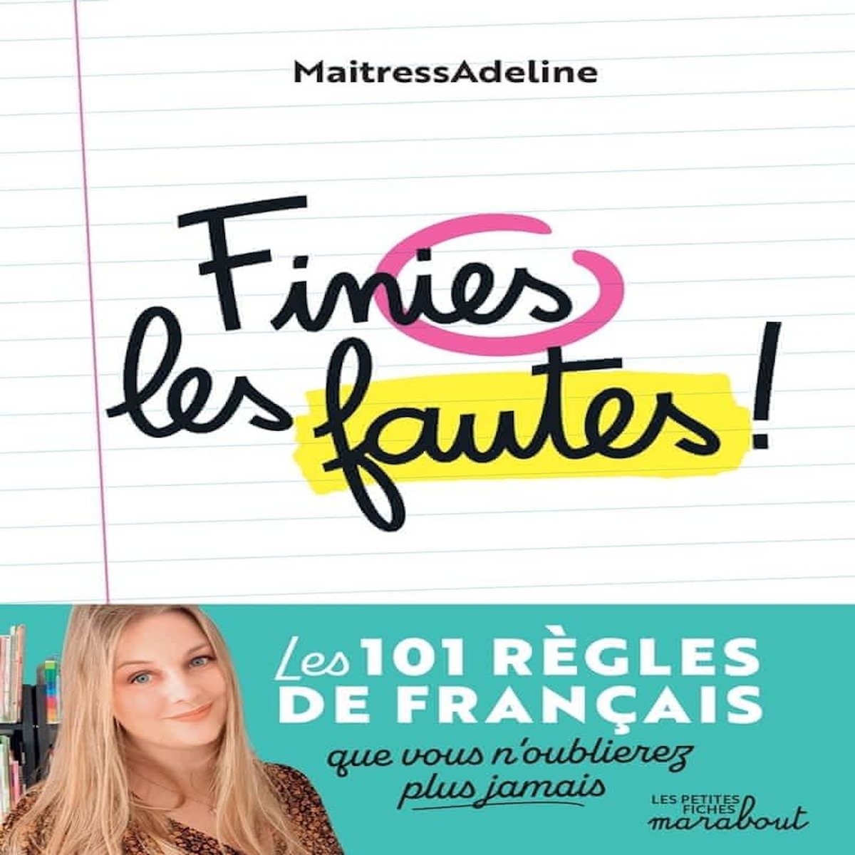 FINIES LES FAUTES ! LES 101 REGLES DE GRAMMAIRE, D'ORTHOGRAPHE, DE CONJUGAISON ET DE VOCABULAIRE QUE VOUS N'OUBLIEREZ PLUS JAMAIS !, MaitressAdeline