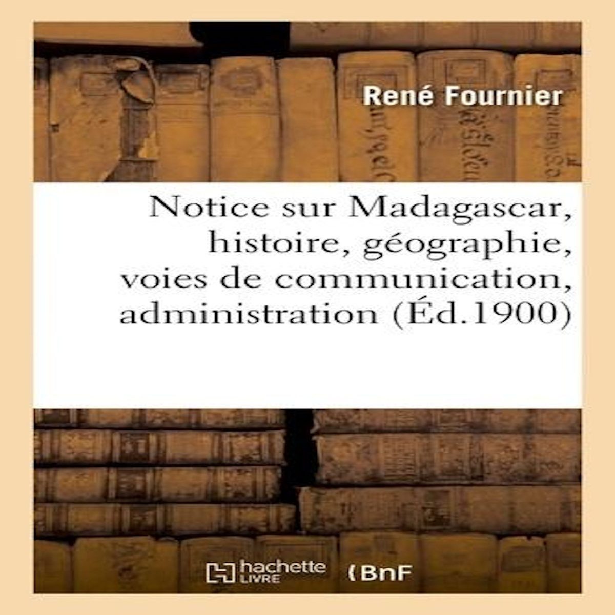 NOTICE SUR MADAGASCAR, HISTOIRE, GÉOGRAPHIE, VOIES DE COMMUNICATION, ADMINISTRATION, COMMERCE, Fournier René
