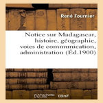 NOTICE SUR MADAGASCAR, HISTOIRE, GÉOGRAPHIE, VOIES DE COMMUNICATION, ADMINISTRATION, COMMERCE, Fournier René