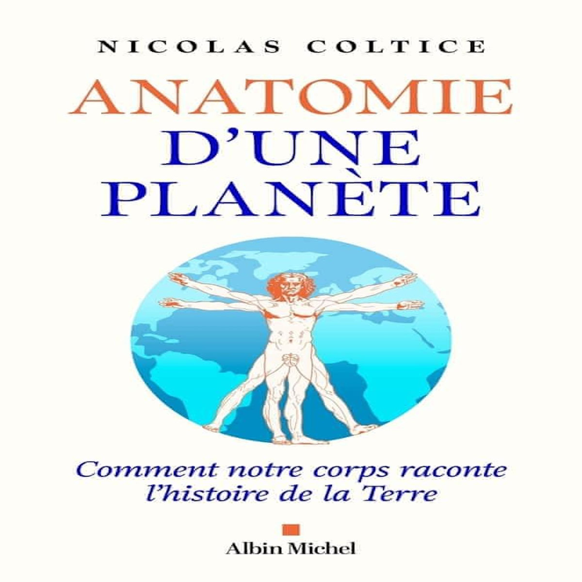 ANATOMIE D'UNE PLANETE. COMMENT NOTRE CORPS RACONTE L'HISTOIRE DE LA TERRE, Coltice Nicolas