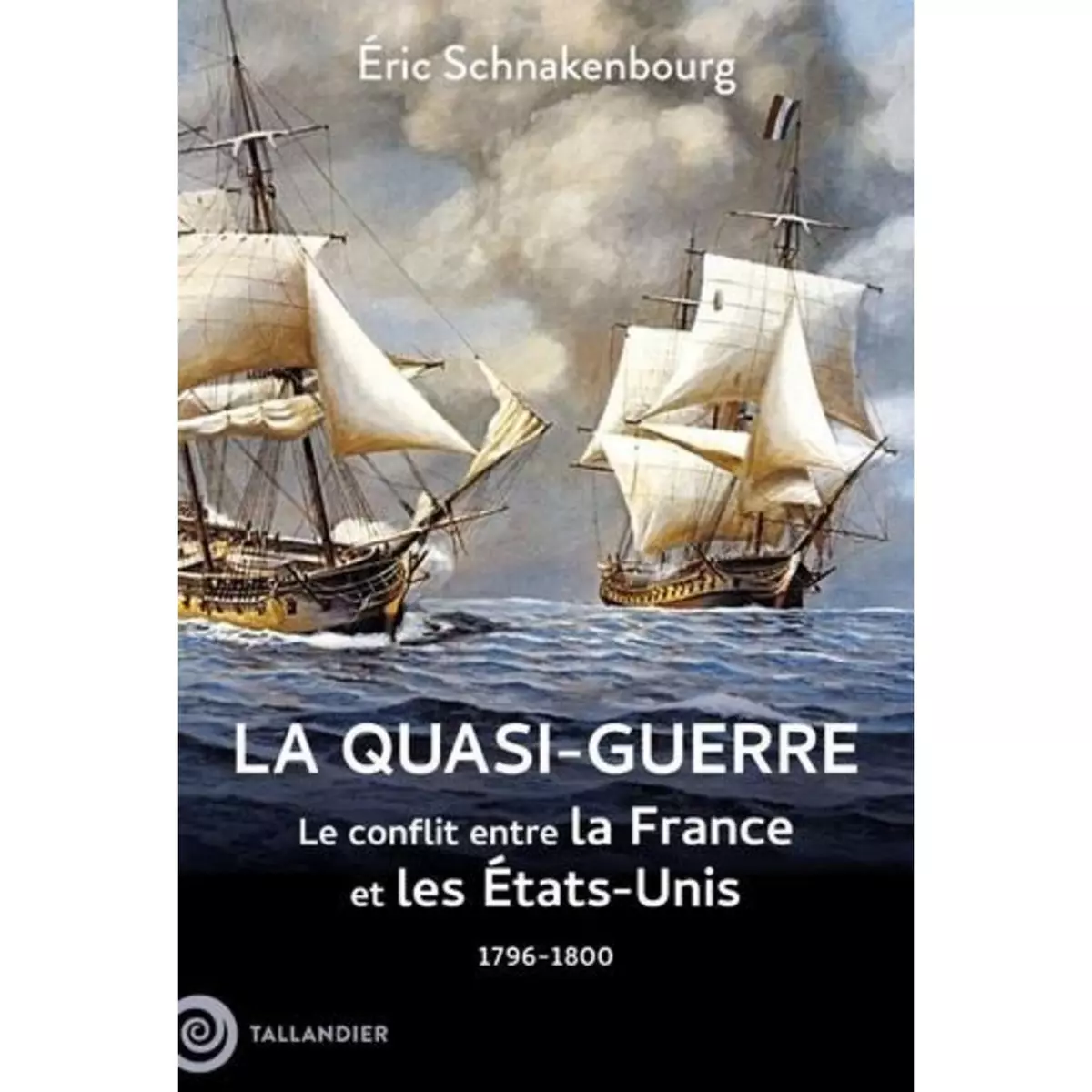  LA QUASI-GUERRE. LE CONFLIT ENTRE LA FRANCE ET LES ETATS-UNIS, 1796-1800, Schnakenbourg Eric
