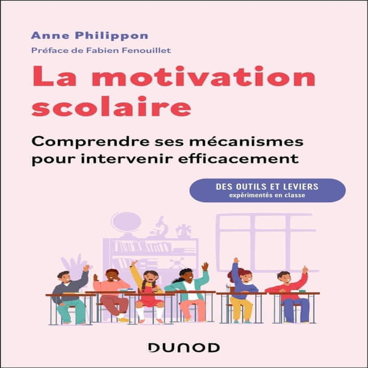 LA MOTIVATION SCOLAIRE : COMPRENDRE SES MECANISMES POUR INTERVENIR EFFICACEMENT. DES OUTILS ET LEVIERS EXPERIMENTES EN CLASSE, Philippon Anne