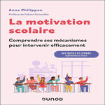 LA MOTIVATION SCOLAIRE : COMPRENDRE SES MECANISMES POUR INTERVENIR EFFICACEMENT. DES OUTILS ET LEVIERS EXPERIMENTES EN CLASSE, Philippon Anne