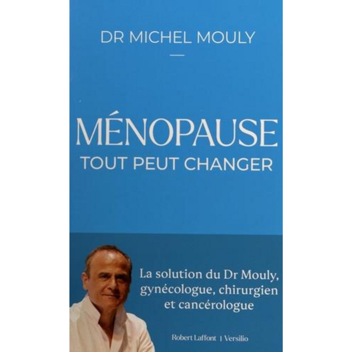 MENOPAUSE, TOUT PEUT CHANGER. LA SOLUTION DU DR MOULY, GYNECOLOGUE, CHIRURGIEN ET CANCEROLOGUE, Mouly Michel