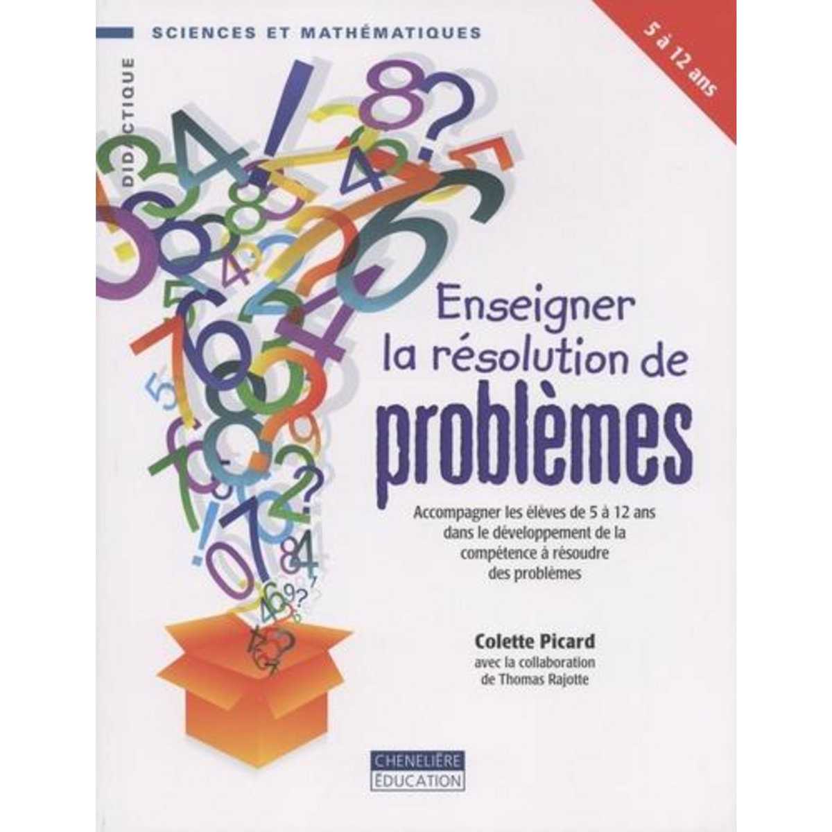 ENSEIGNER LA RESOLUTION DE PROBLEMES. ACCOMPAGNER LES ELEVES DE 5 A 12 ANS DANS LE DEVELOPPEMENT DE LA COMPETENCE A RESOUDRE DES PROBLEMES, Picard Colette