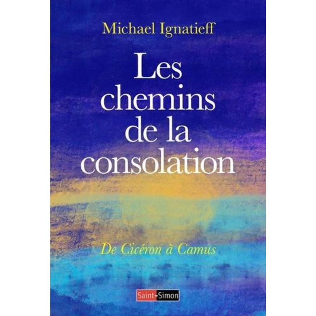 LES CHEMINS DE LA CONSOLATION. DE CICERON A CAMUS, Ignatieff Michael