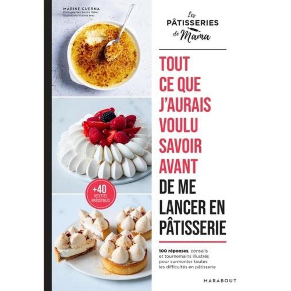 TOUT CE QUE J'AURAIS VOULU SAVOIR AVANT DE ME LANCER EN PATISSERIE. 100 REPONSES, CONSEILS ET TOURNEMAINS ILLUSTRES POUR SURMONTER TOUTES LES DIFFICULTES EN PATISSERIE, Guerna Marine