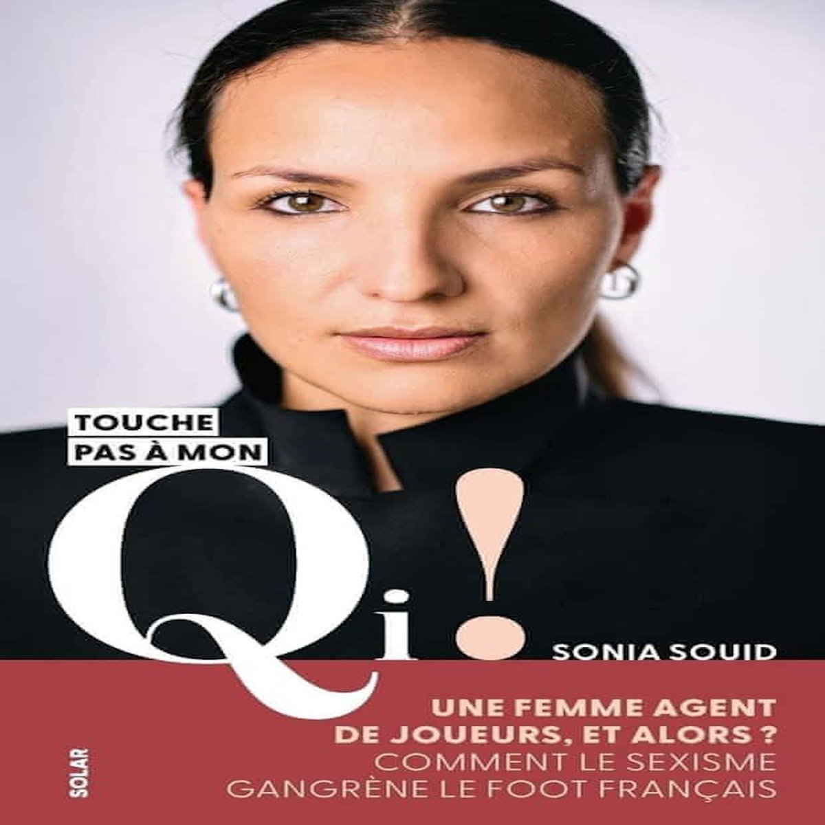 TOUCHE PAS A MON QI ! UNE FEMME AGENT DE JOUEUR, ET ALORS ? COMMENT LE SEXISME GANGRENE LE FOOT FRANCAIS, Souid Sonia