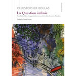 LA QUESTION INFINIE. ASSOCIATION LIBRE ET ORGANISATION INCONSCIENTE DANS LA SEANCE D'ANALYSE, Bollas Christopher