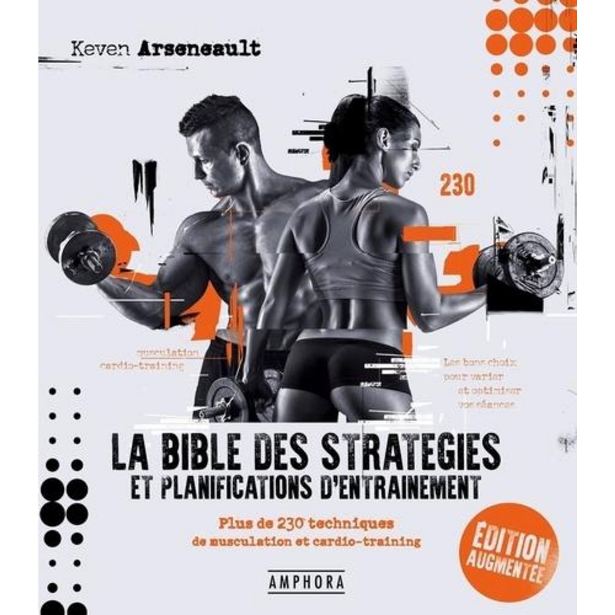 LA BIBLE DES STRATEGIES ET PLANIFICATIONS D'ENTRAINEMENT. PLUS DE 230 TECHNIQUES DE MUSCULATION ET CARDIO-TRAINING, EDITION REVUE ET AUGMENTEE, Arseneault Keven
