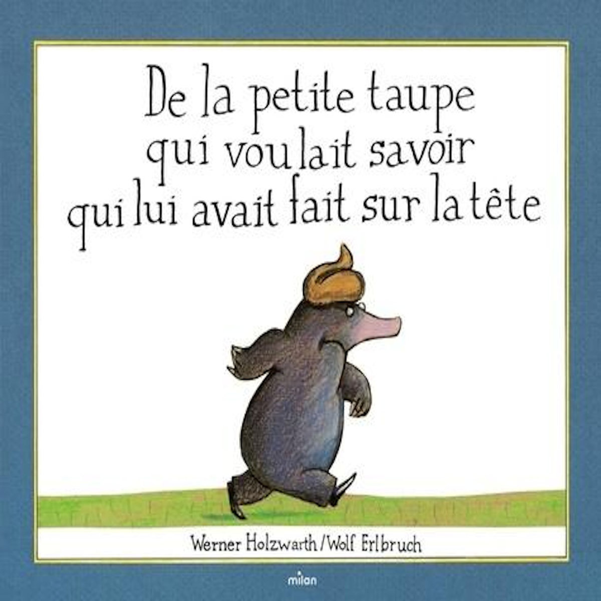 DE LA PETITE TAUPE QUI VOULAIT SAVOIR QUI LUI AVAIT FAIT SUR LA TETE, Erlbruch Wolf