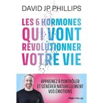  LES 6 HORMONES QUI VONT REVOLUTIONNER VOTRE VIE, Phillips David JP
