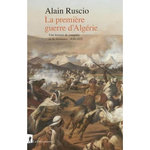LA PREMIERE GUERRE D'ALGERIE. UNE HISTOIRE DE CONQUETE ET DE RESISTANCE, 1830-1852, Ruscio Alain
