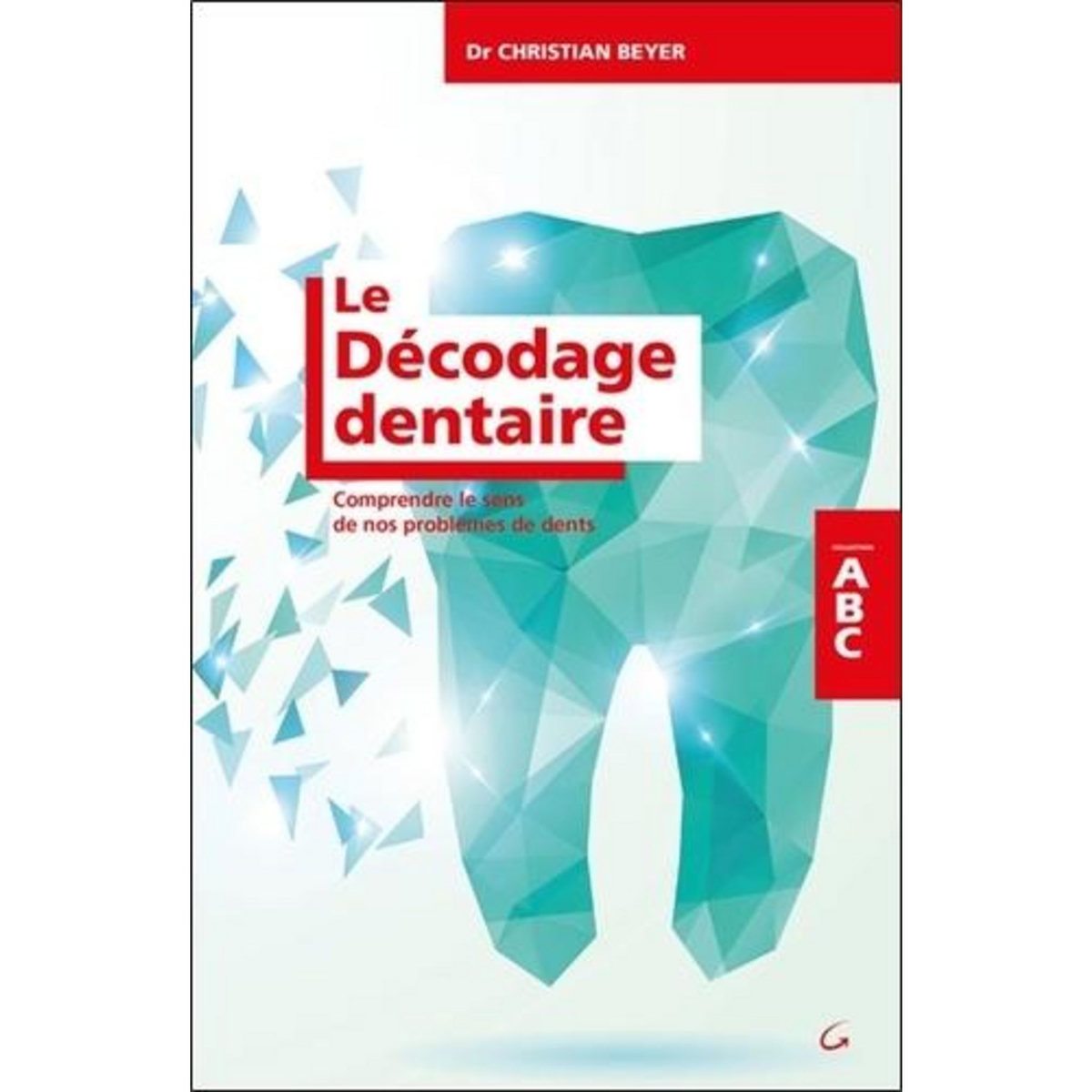 LE DECODAGE DENTAIRE. COMPRENDRE LE SENS DE NOS PROBLEMES DE DENTS, Beyer Christian