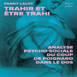 TRAHIR ET ETRE TRAHI. ANALYSE PSYCHO-SOCIALE DU COUP DE POIGNARD DANS LE DOS, LALOT Fanny