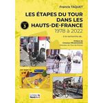 LES ETAPES DU TOUR DANS LES HAUTS-DE-FRANCE. TOME 3, 1978 A 2022, Taquet Francis