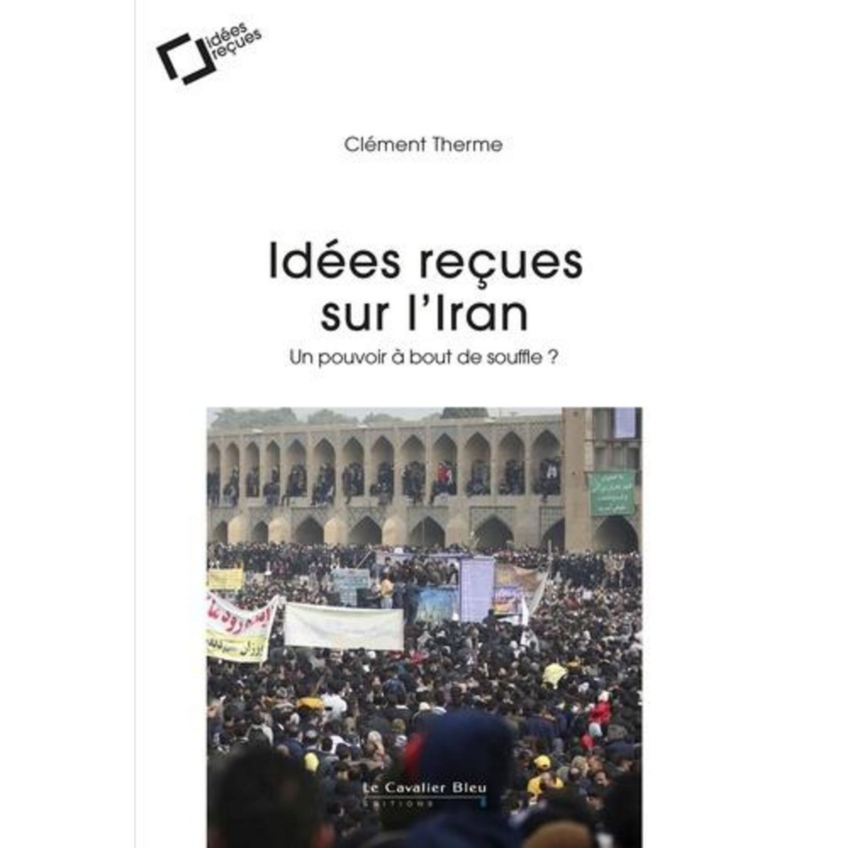 IDEES RECUES SUR L'IRAN. UN POUVOIR A BOUT DE SOUFFLE ?, Therme Clément