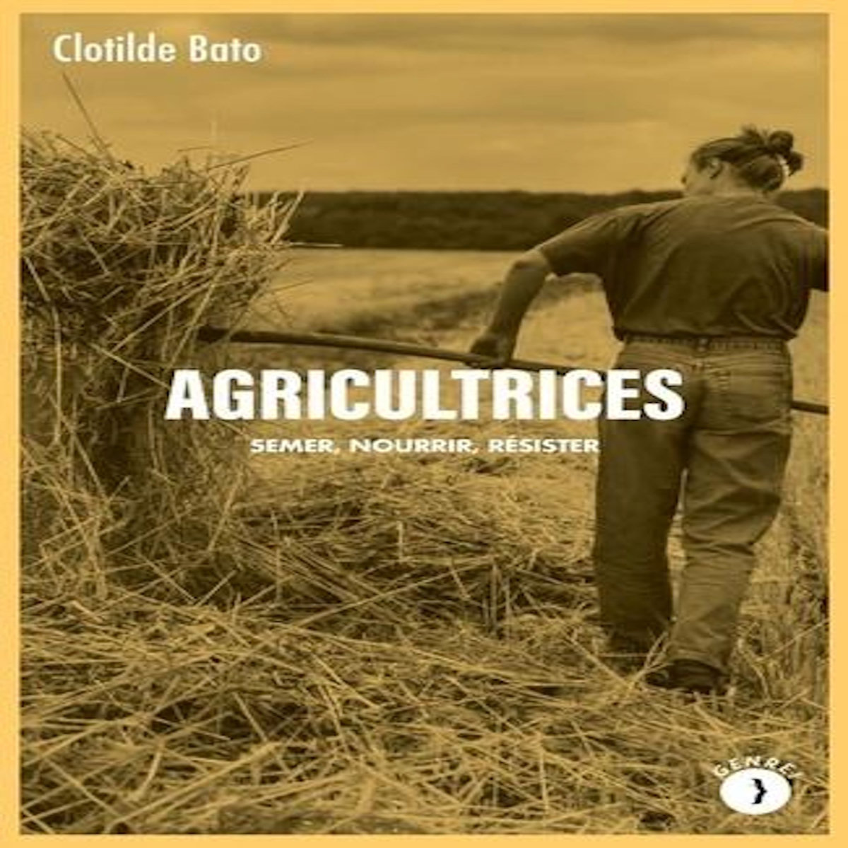 AGRICULTRICES. SEMER, NOURRIR, RESISTER, Bato Clotilde
