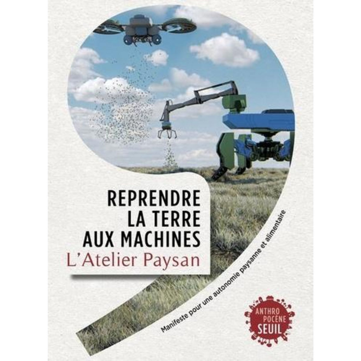 REPRENDRE LA TERRE AUX MACHINES. MANIFESTE POUR UNE AUTONOMIE PAYSANNE ET ALIMENTAIRE, L'atelier paysan