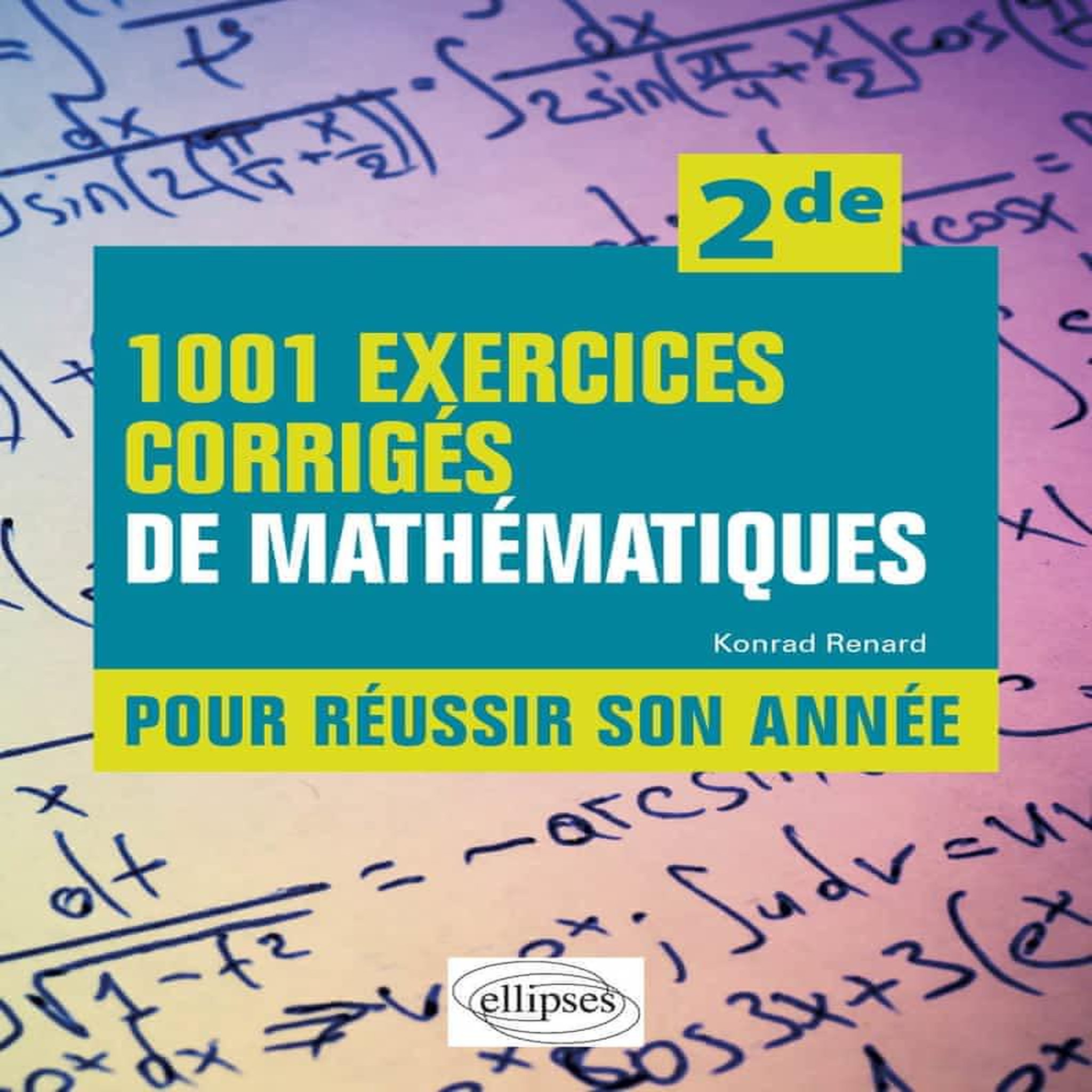 1001 EXERCICES CORRIGES DE MATHEMATIQUES POUR REUSSIR SON ANNEE 2DE, Renard Konrad