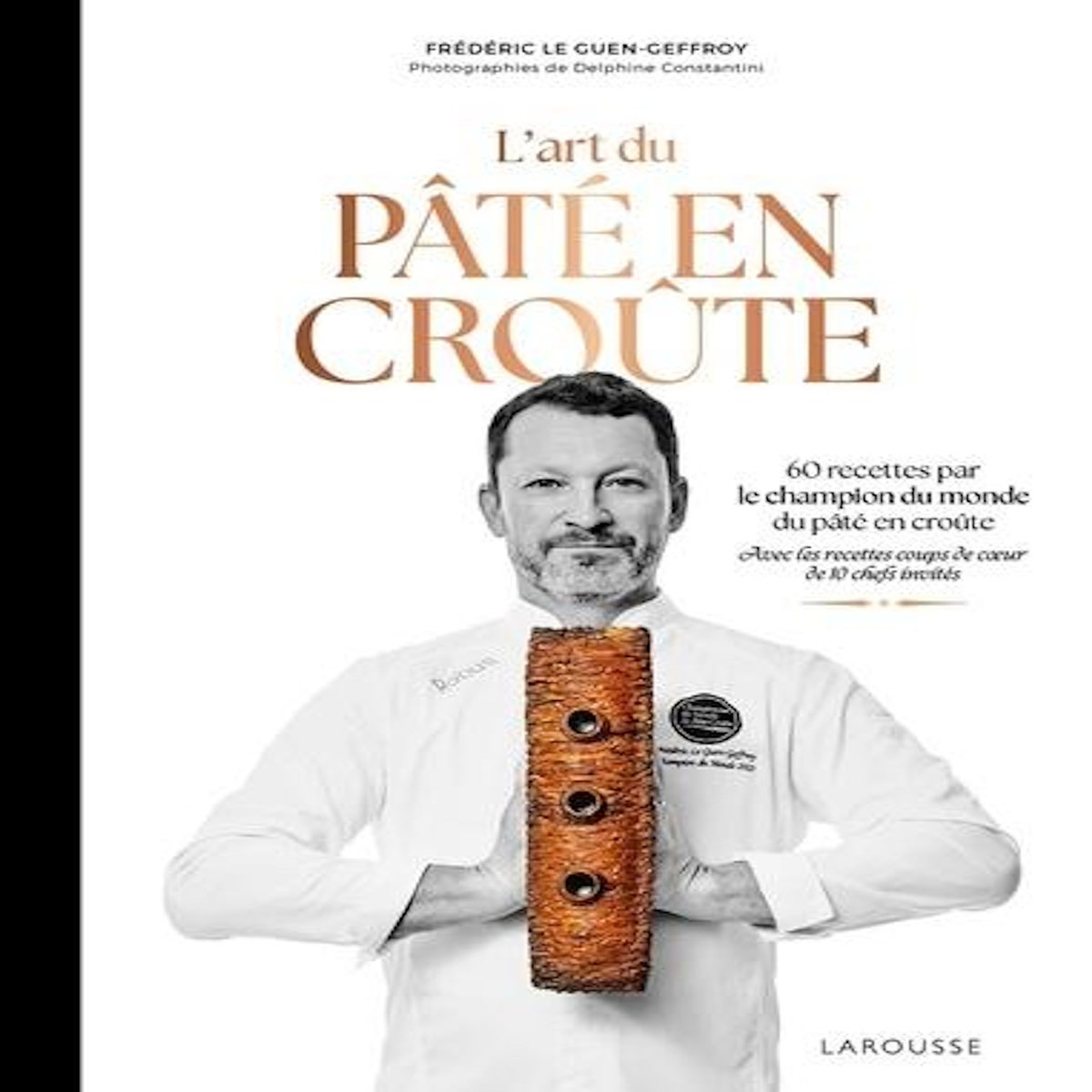 L'ART DU PATE EN CROUTE. 60 RECETTES PAR LE CHAMPION DU MONDE DE PATE EN CROUTE. AVEC LES RECETTES COUPS DE COEUR DE 10 CHEFS INVITES, Le Guen-Geffroy Frédéric