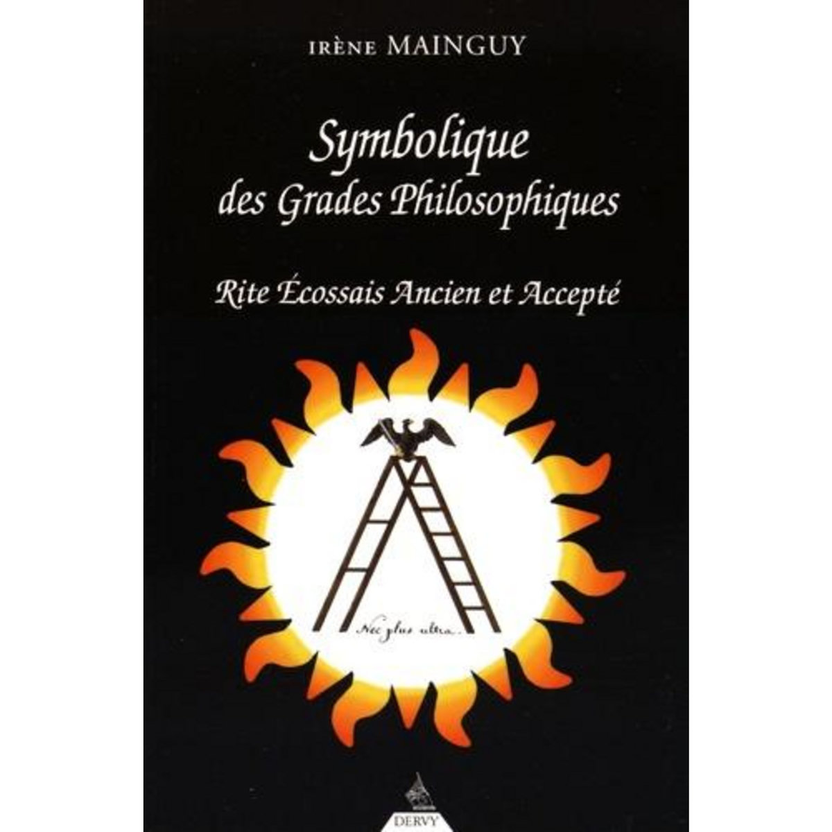 SYMBOLIQUE DES GRADES PHILOSOPHIQUES. RITE ECOSSAIS ANCIEN ET ACCEPTE DU 19E AU 30E DEGRE, Mainguy Irène