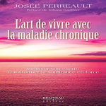 L'ART DE VIVRE AVEC LA MALADIE CHRONIQUE. MAITRISER SON ESPRIT : TRANSFORMER LA SOUFFRANCE EN FORCE, Perreault Josée