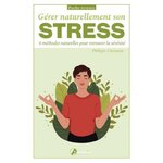 GERER NATURELLEMENT SON STRESS. 6 METHODES NATURELLES POUR RETROUVER LA SERENITE, Chavanne Philippe