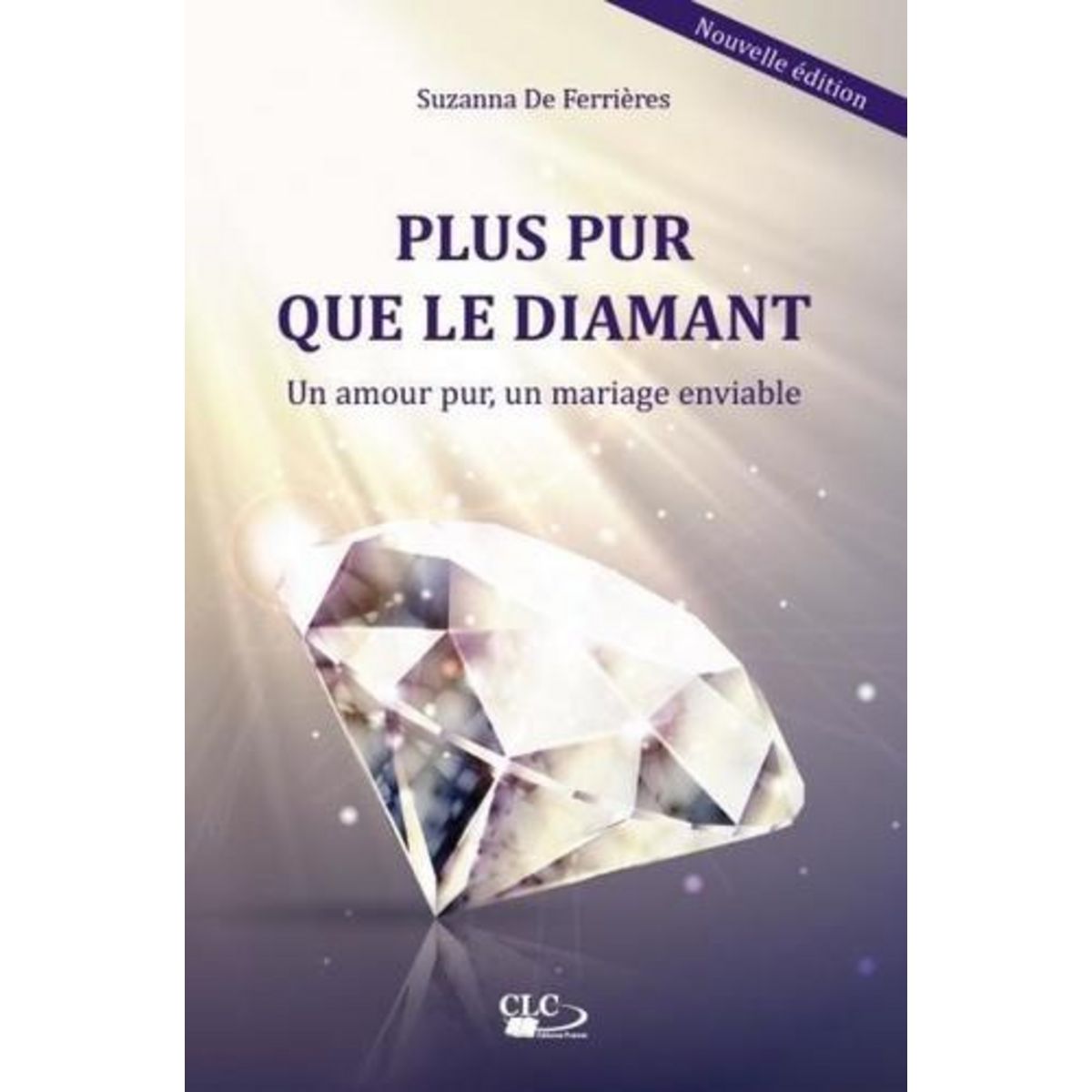 PLUS PUR QUE LE DIAMANT. UN AMOUR PUR, UN MARIAGE ENVIABLE, Ferrières Suzanna de