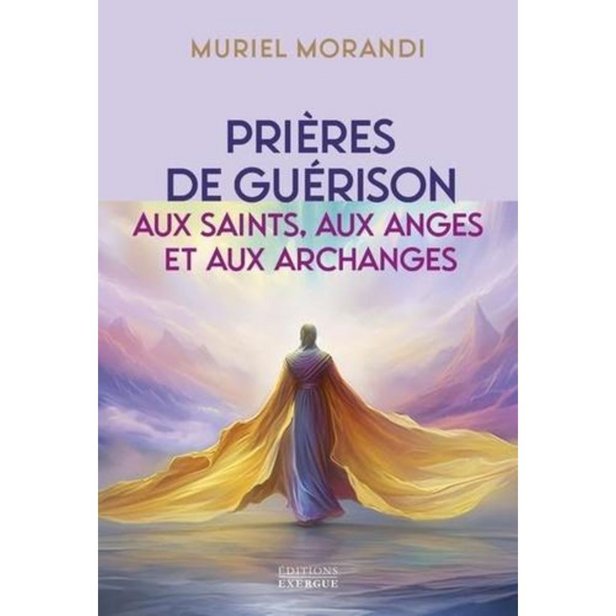 PRIERES DE GUERISON AUX SAINTS, AUX ANGES ET AUX ARCHANGES, Morandi Muriel