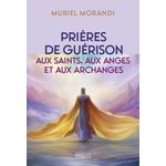 PRIERES DE GUERISON AUX SAINTS, AUX ANGES ET AUX ARCHANGES, Morandi Muriel