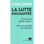 LA LUTTE ENCHANTEE. COMMENT GARDER ESPOIR (ET LUTTER !) DANS UN MONDE QUI BASCULE, Dion Cyril