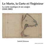 LE MARIN, LA CARTE ET L'INGENIEUR. LA CARTE NAUTIQUE ET SES USAGES (1830-1880), Delumeau Isabelle