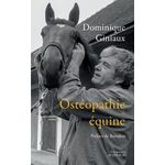 OSTEOPATHIE EQUINE. SOULAGER VOTRE CHEVAL AUX DOIGTS (ET A L'OEIL !) SUIVI DE LES CHEVAUX M'ONT DIT... ESSAI D'OSTHEOPATHIE EQUINE, Giniaux Dominique