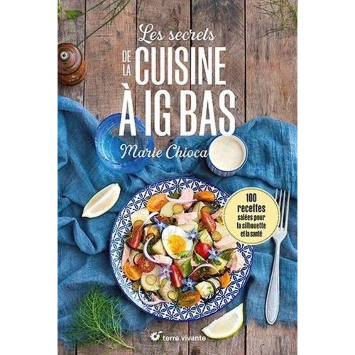 LES SECRETS DE LA CUISINE A IG BAS. 100 RECETTES SALEES POUR LA SILHOUETTE ET LA SANTE, Chioca Marie