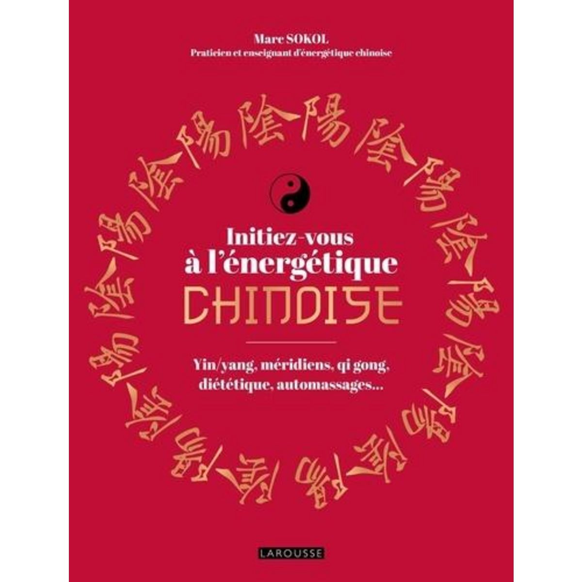 INITIEZ-VOUS A L'ENERGETIQUE CHINOISE ! YIN/YANG, MERIDIENS, QI GONG, DIETETIQUE, AUTOMASSAGES..., Sokol Marc