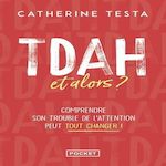 TDAH, ET ALORS ? COMPRENDRE SON TROUBLE DE L'ATTENTION PEUT TOUT CHANGER !, Testa Catherine