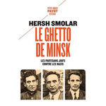 LE GHETTO DE MINSK. LES PARTISANS JUIFS CONTRE LES NAZIS, Smolar Hersh