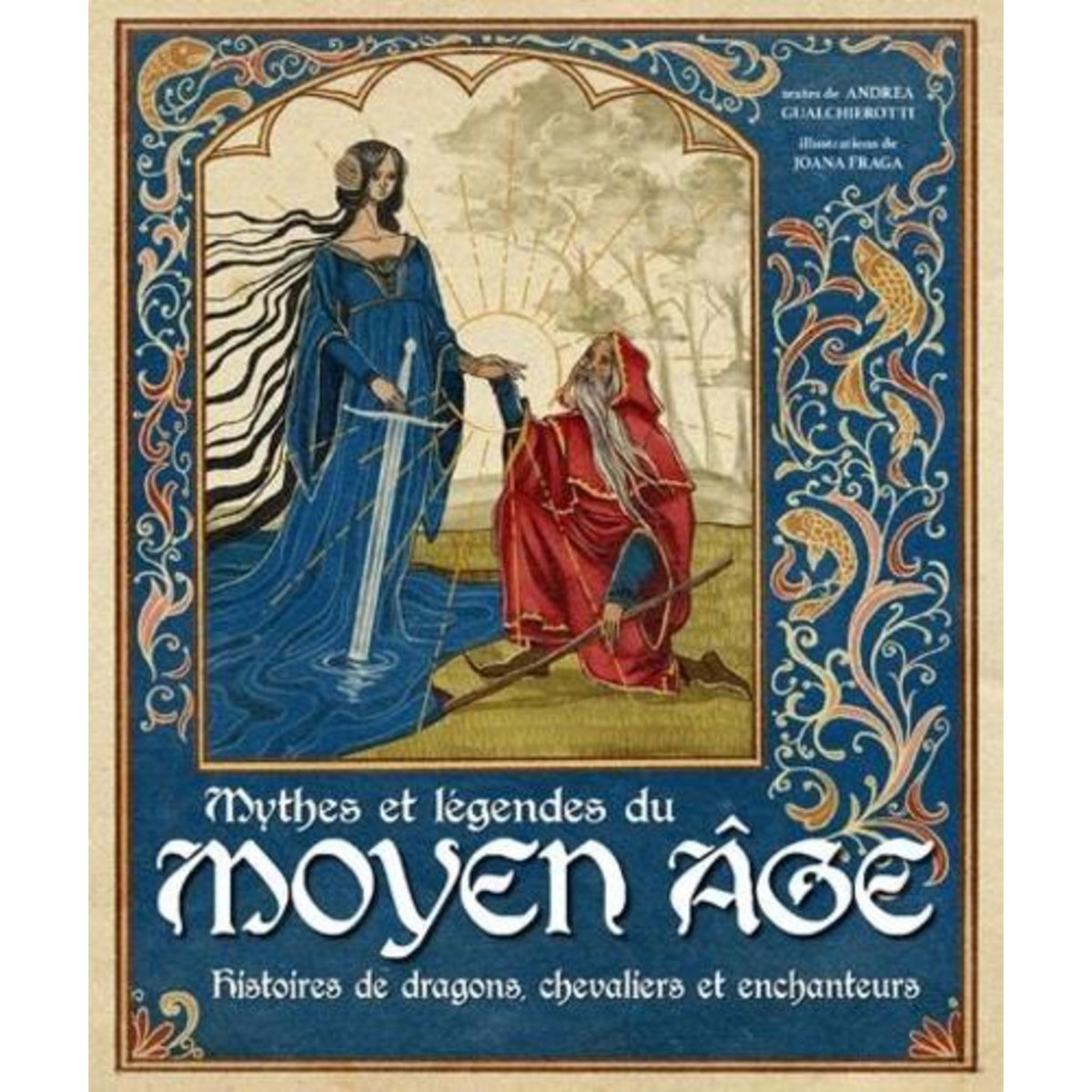 MYTHES ET LEGENDES DU MOYEN AGE. HISTOIRES DE DRAGONS, CHEVALIERS ET ENCHANTEURS, Gualchierotti Andrea
