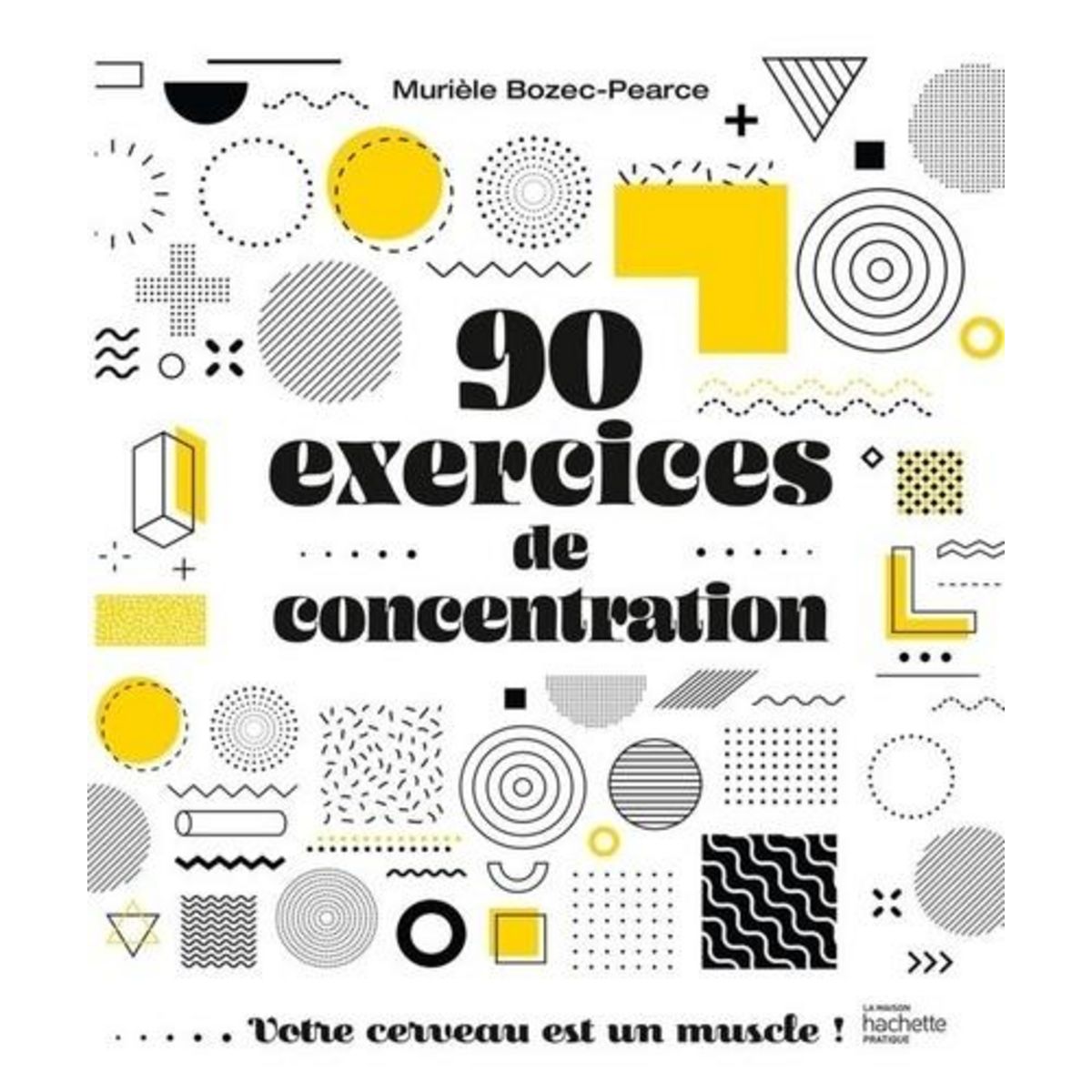 90 EXERCICES DE CONCENTRATION. VOTRE CERVEAU EST UN MUSCLE !, Bozec-Pearce Murièle