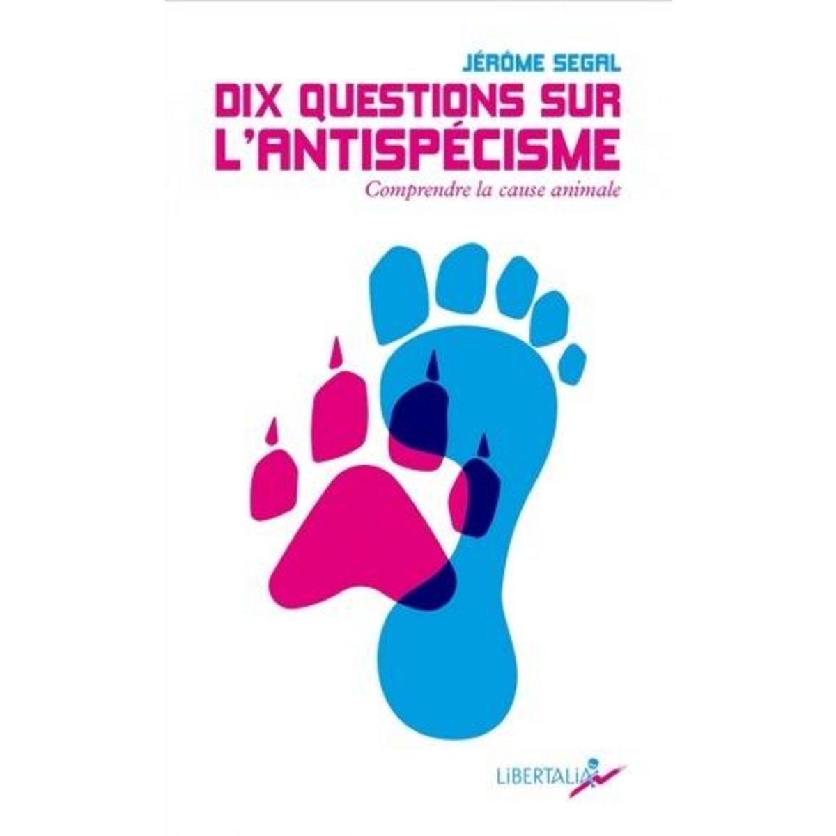 DIX QUESTIONS SUR L'ANTISPECISME. COMPRENDRE LA CAUSE ANIMALE, Segal Jérôme