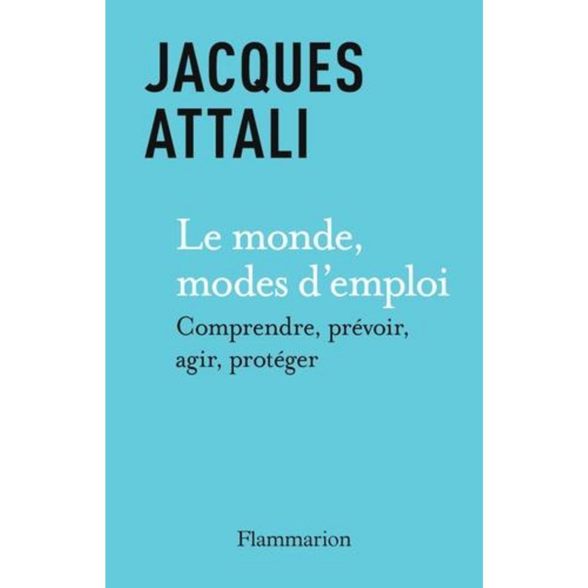 LE MONDE, MODES D'EMPLOI. COMPRENDRE, PREVOIR, AGIR, PROTEGER, Attali Jacques