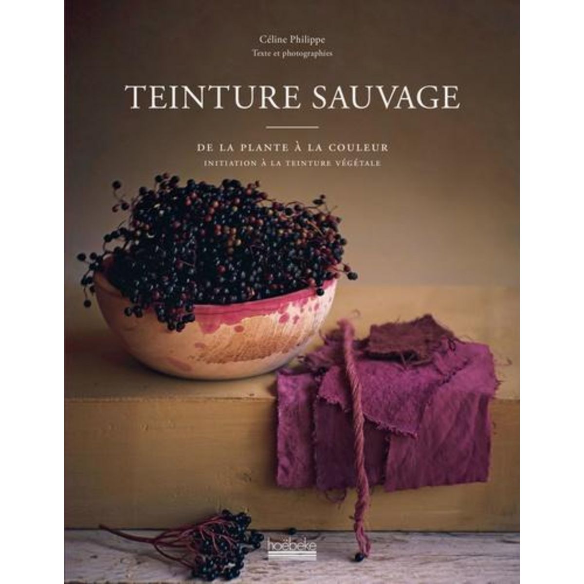 TEINTURE SAUVAGE. DE LA PLANTE A LA COULEUR, INITIATION A LA TEINTURE VEGETALE, Philippe Céline