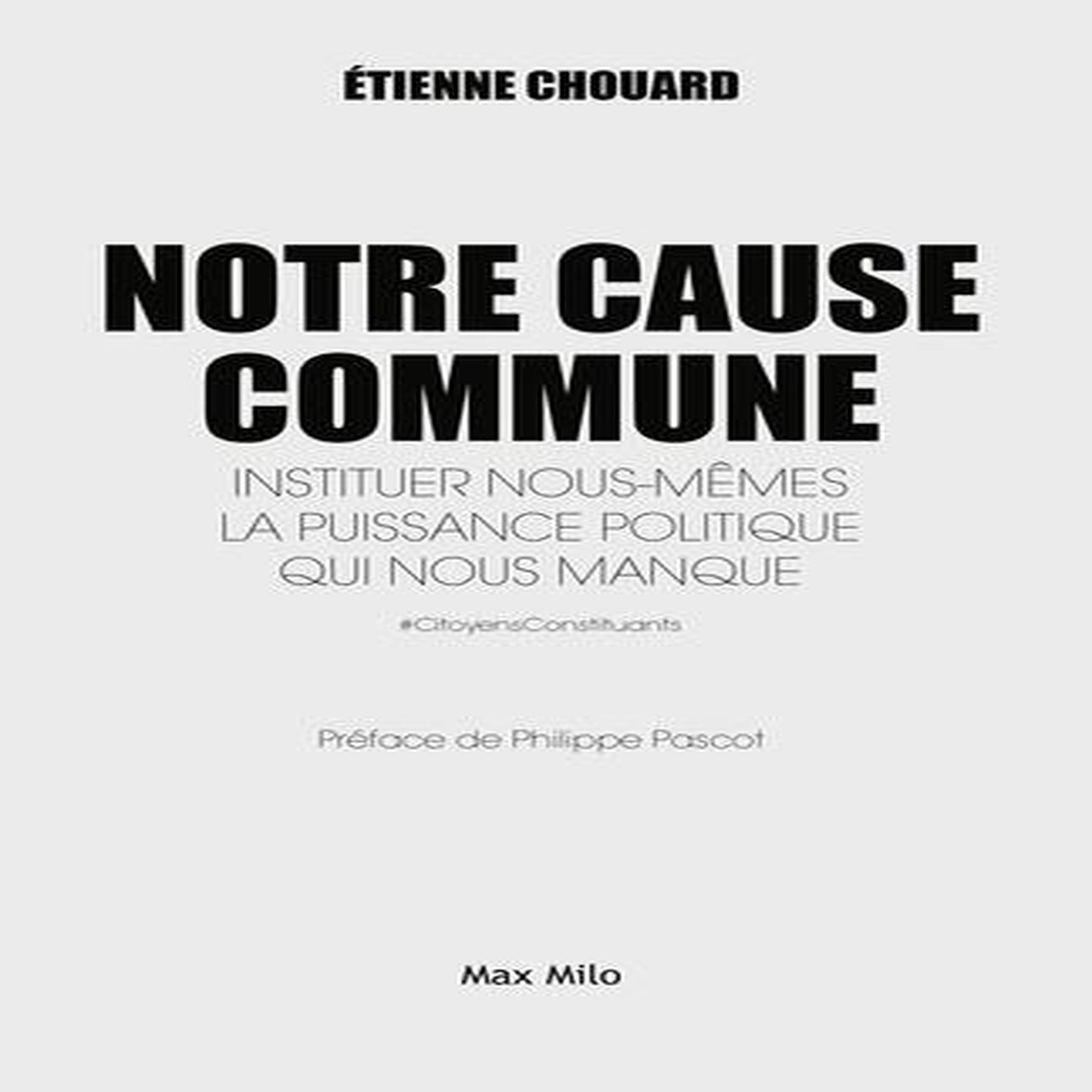 NOTRE CAUSE COMMUNE. INSTITUER NOUS-MEMES LA PUISSANCE POLITIQUE QUI NOUS MANQUE, Chouard Etienne