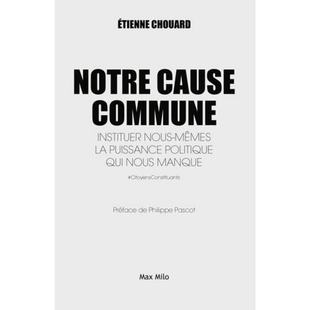 NOTRE CAUSE COMMUNE. INSTITUER NOUS-MEMES LA PUISSANCE POLITIQUE QUI NOUS MANQUE, Chouard Etienne